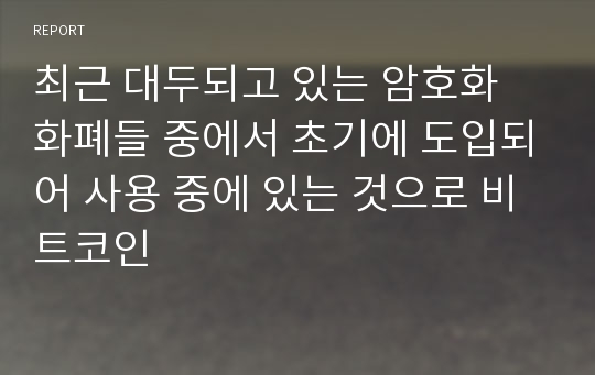 최근 대두되고 있는 암호화 화폐들 중에서 초기에 도입되어 사용 중에 있는 것으로 비트코인