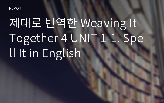 제대로 번역한 Weaving It Together 4 UNIT 1-1. Spell It in English