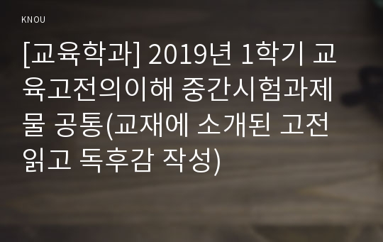 [교육학과] 2019년 1학기 교육고전의이해 중간시험과제물 공통(교재에 소개된 고전 읽고 독후감 작성)