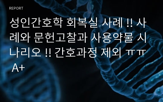 성인간호학 회복실 사례 !! 사례와 문헌고찰과 사용약물 시나리오 !!  A+