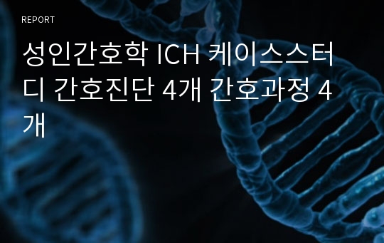 성인간호학 ICH 케이스스터디 간호진단 4개 간호과정 4개
