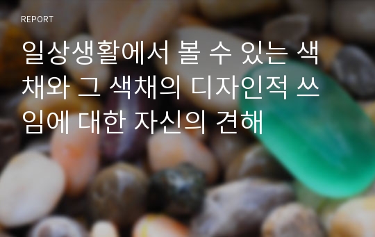 일상생활에서 볼 수 있는 색채와 그 색채의 디자인적 쓰임에 대한 자신의 견해