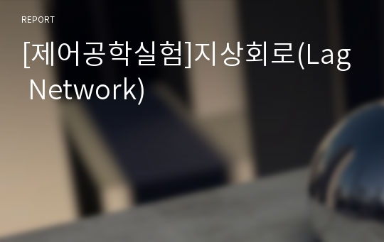 [제어공학실험]지상회로(Lag Network)