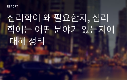 심리학이 왜 필요한지, 심리학에는 어떤 분야가 있는지에 대해 정리