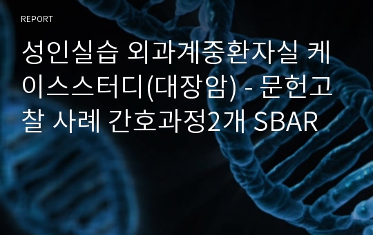 성인실습 외과계중환자실 케이스스터디(대장암) - 문헌고찰 사례 간호과정2개 SBAR