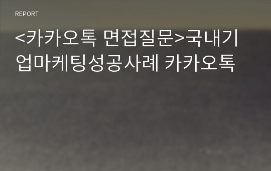 &lt;카카오톡 면접질문&gt;국내기업마케팅성공사례 카카오톡