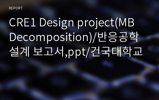 CRE1 Design project(MB Decomposition)/반응공학설계 보고서,ppt/건국대학교