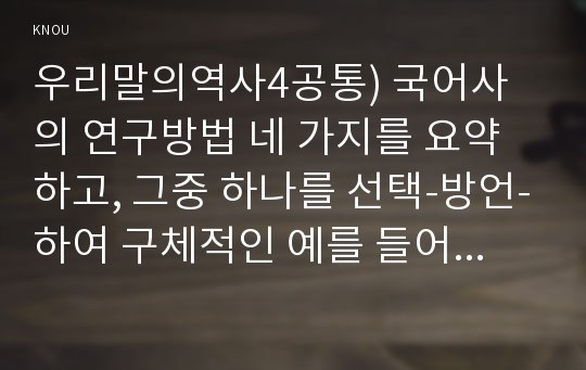 우리말의역사4공통) 국어사의 연구방법 네 가지를 요약하고, 그중 하나를 선택-방언-하여 구체적인 예를 들어 설명하시오