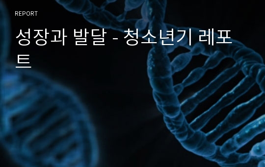 성장과 발달 - 청소년기 레포트