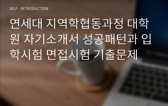 연세대 지역학협동과정 대학원 자기소개서 성공패턴과 입학시험 면접시험 기출문제