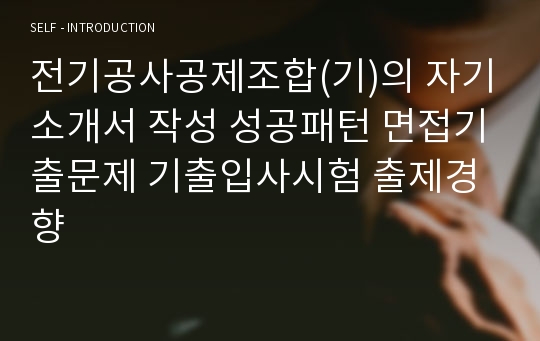 전기공사공제조합(기)의 자기소개서 작성 성공패턴 면접기출문제 기출입사시험 출제경향