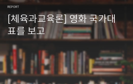 [체육과교육론] 영화 국가대표를 보고