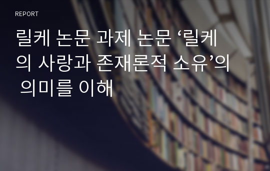 릴케 논문 과제 논문 ‘릴케의 사랑과 존재론적 소유’의 의미를 이해