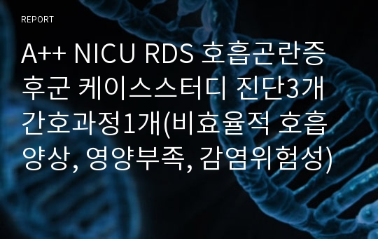 A++ NICU RDS 호흡곤란증후군 케이스스터디 진단3개 간호과정1개(비효율적 호흡양상, 영양부족, 감염위험성)