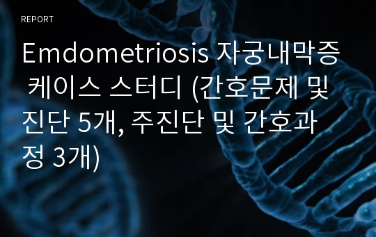 Emdometriosis 자궁내막증 케이스 스터디 (간호문제 및 진단 5개, 주진단 및 간호과정 3개)