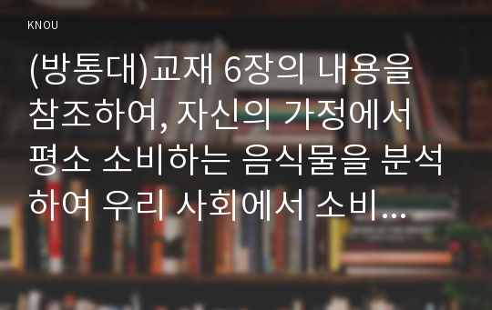 (방통대)교재 6장의 내용을 참조하여, 자신의 가정에서 평소 소비하는 음식물을 분석하여 우리 사회에서 소비되는 식량이 얼마나 문화를 잃어버렸는지에 대해 평가해 보시오.