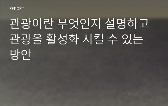 관광이란 무엇인지 설명하고 관광을 활성화 시킬 수 있는 방안