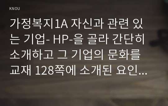 가정복지1A 자신과 관련 있는 기업- HP-을 골라 간단히 소개하고 그 기업의 문화를 교재 128쪽에 소개된 요인별로 평가하시오0k