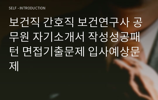 보건직 간호직 보건연구사 공무원 자기소개서 작성성공패턴 면접기출문제 입사예상문제