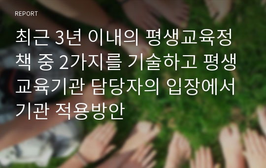최근 3년 이내의 평생교육정책 중 2가지를 기술하고 평생교육기관 담당자의 입장에서 기관 적용방안