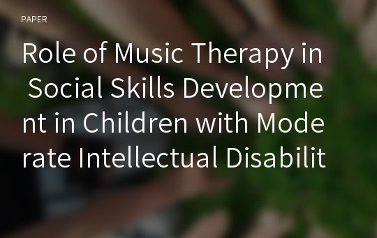 Role of Music Therapy in Social Skills Development in Children with Moderate Intellectual Disability.  (중등도 지적장애 아동의 사회적 기술 발달에서 음악치료의 역할) 번역요약본