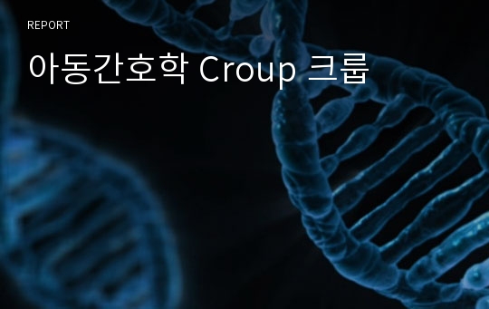 아동간호학 Croup 크룹
