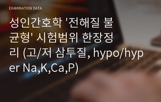 성인간호학 &#039;전해질 불균형&#039; 시험범위 한장정리 (고/저 삼투질, hypo/hyper Na,K,Ca,P)