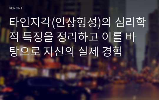 타인지각(인상형성)의 심리학적 특징을 정리하고 이를 바탕으로 자신의 실제 경험