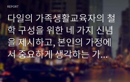 다일의 가족생활교육자의 철학 구성을 위한 네 가지 신념을 제시하고, 본인의 가정에서 중요하게 생각하는 가족생활 철학을 기술하세요