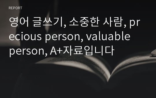 영어 글쓰기, 소중한 사람, precious person, valuable person, A+자료입니다