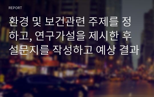 환경 및 보건관련 주제를 정하고, 연구가설을 제시한 후 설문지를 작성하고 예상 결과