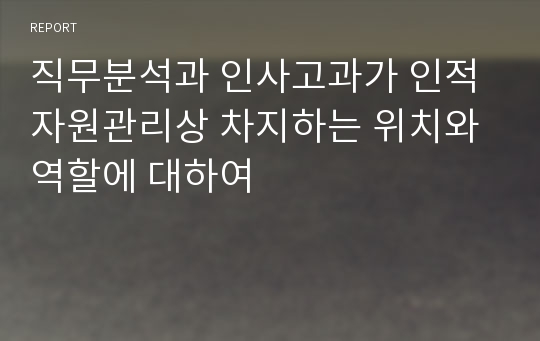 직무분석과 인사고과가 인적자원관리상 차지하는 위치와 역할에 대하여