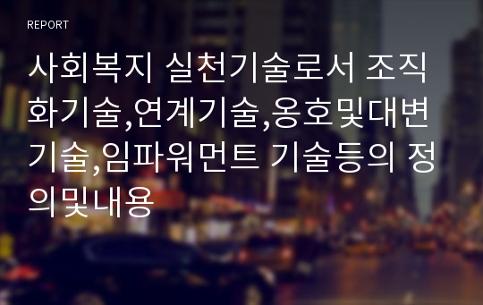 사회복지 실천기술로서 조직화기술,연계기술,옹호및대변기술,임파워먼트 기술등의 정의및내용