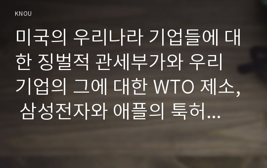 미국의 우리나라 기업들에 대한 징벌적 관세부가와 우리 기업의 그에 대한 WTO 제소, 삼성전자와 애플의 툭허권 소송분쟁과 미국정부의 태도, 사드배치와 중국의 한류, 관광 등에 대한 은근한 압박 등 다양한 통상갈등들이 발생하고 있다. 최근 5년 이내에 발생한 통상갈등사례를 하나 선택하여 글로벌 거버넌스, 디지털 거버넌스, 로컬 거버넌스 차원에서 분석한 후,