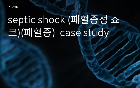septic shock (패혈증성 쇼크)(패혈증)  case study
