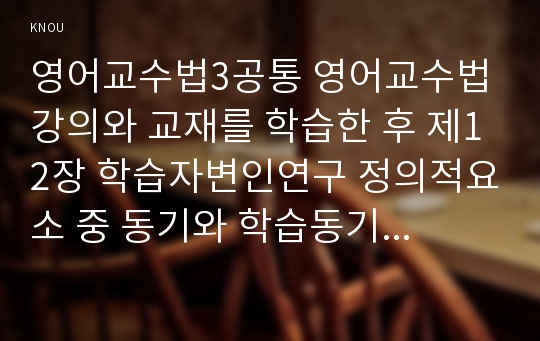 영어교수법3공통 영어교수법 강의와 교재를 학습한 후 제12장 학습자변인연구 정의적요소 중 동기와 학습동기를 실제 경험사례를 들어 서술하여라0k