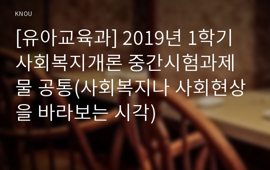 [유아교육과] 2019년 1학기 사회복지개론 중간시험과제물 공통(사회복지나 사회현상을 바라보는 시각)