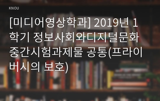 [미디어영상학과] 2019년 1학기 정보사회와디지털문화 중간시험과제물 공통(프라이버시의 보호)