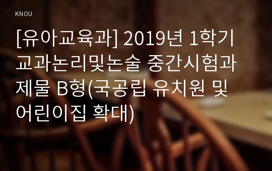 [유아교육과] 2019년 1학기 교과논리및논술 중간시험과제물 B형(국공립 유치원 및 어린이집 확대)