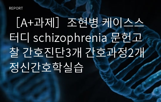 ［A+과제］조현병 케이스스터디 schizophrenia 문헌고찰 간호진단3개 간호과정2개 정신간호학실습