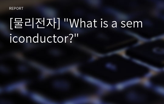 [물리전자] &quot;What is a semiconductor?&quot;