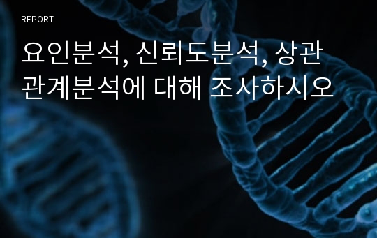 요인분석, 신뢰도분석, 상관관계분석에 대해 조사하시오