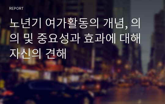 노년기 여가활동의 개념, 의의 및 중요성과 효과에 대해 자신의 견해