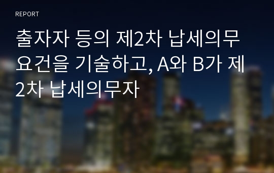 출자자 등의 제2차 납세의무 요건을 기술하고, A와 B가 제2차 납세의무자