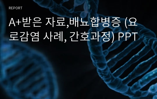 A+받은 자료,배뇨합병증 (요로감염 사례, 간호과정) PPT