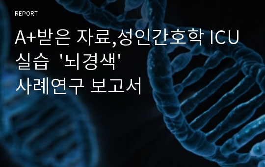 A+받은 자료,성인간호학 ICU실습  &#039;뇌경색&#039;사례연구 보고서