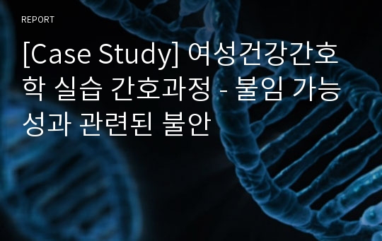 [Case Study] 여성건강간호학 실습 간호과정 - 불임 가능성과 관련된 불안