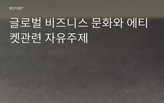 글로벌 비즈니스 문화와 에티켓관련 자유주제