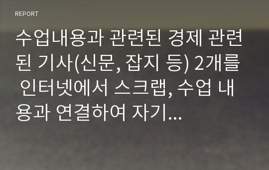 수업내용과 관련된 경제 관련된 기사(신문, 잡지 등) 2개를 인터넷에서 스크랩, 수업 내용과 연결하여 자기 의견 작성