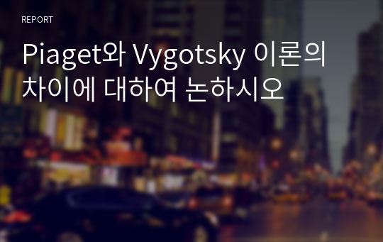 Piaget와 Vygotsky 이론의 차이에 대하여 논하시오